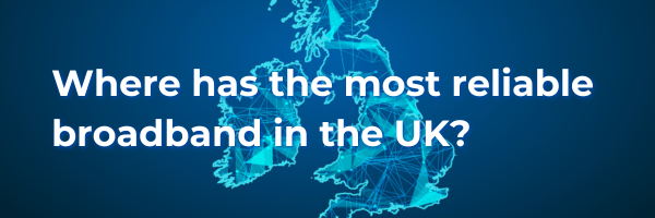 Header saying where has the most reliable broadband in the UK?